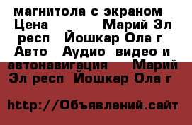 магнитола с экраном › Цена ­ 3 500 - Марий Эл респ., Йошкар-Ола г. Авто » Аудио, видео и автонавигация   . Марий Эл респ.,Йошкар-Ола г.